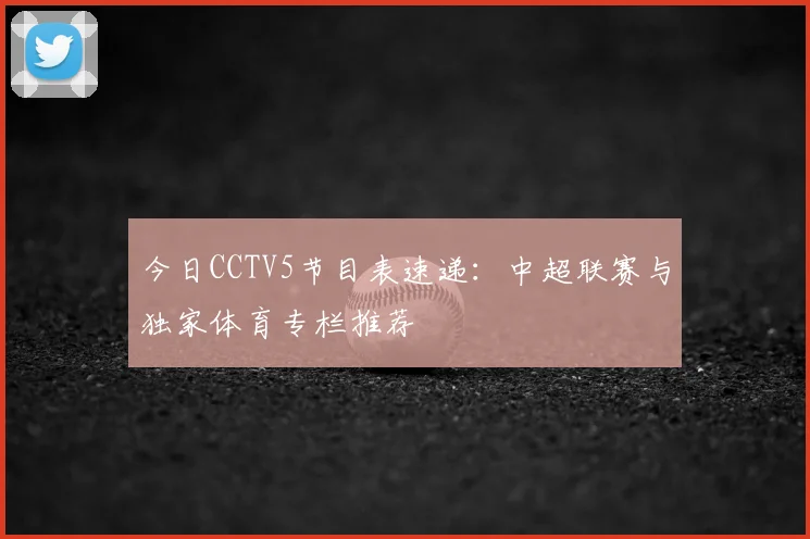 今日CCTV5节目表速递:中超联赛与独家体育专栏推荐