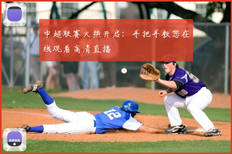 中超联赛火热开启:手把手教您在线观看高清直播