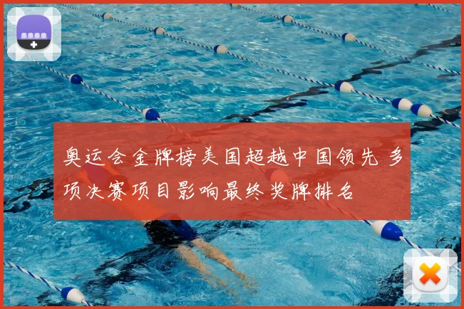 奥运会金牌榜美国超越中国领先 多项决赛项目影响最终奖牌排名