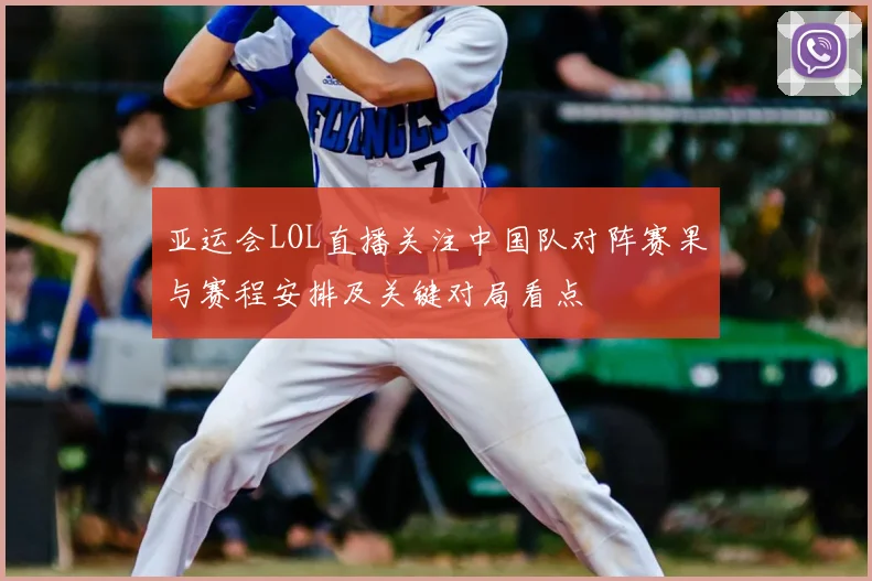 亚运会LOL直播关注中国队对阵赛果与赛程安排及关键对局看点