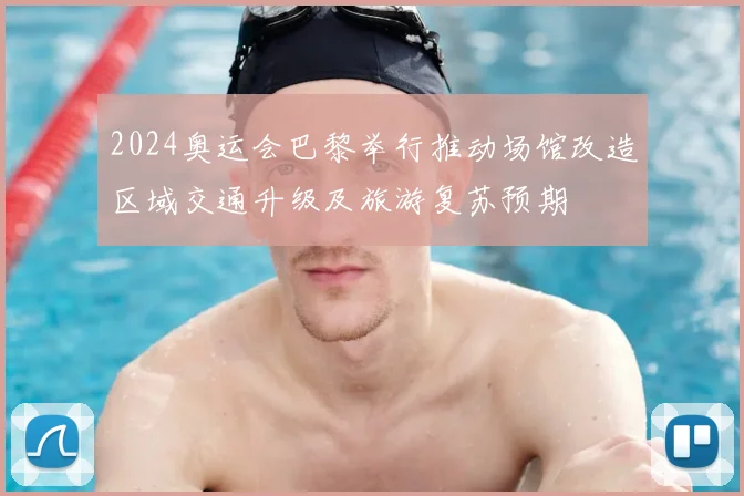 2024奥运会巴黎举行推动场馆改造区域交通升级及旅游复苏预期