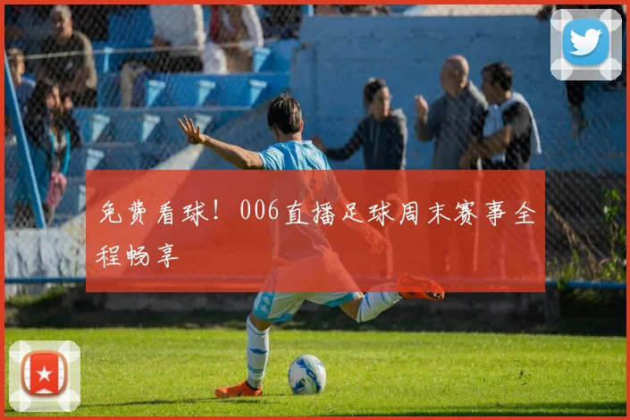 免费看球！006直播足球周末赛事全程畅享