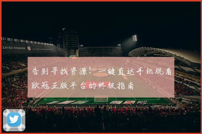 告别寻找资源！一键直达手机观看欧冠正版平台的终极指南