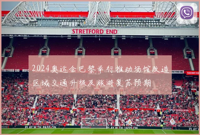 2024奥运会巴黎举行推动场馆改造区域交通升级及旅游复苏预期