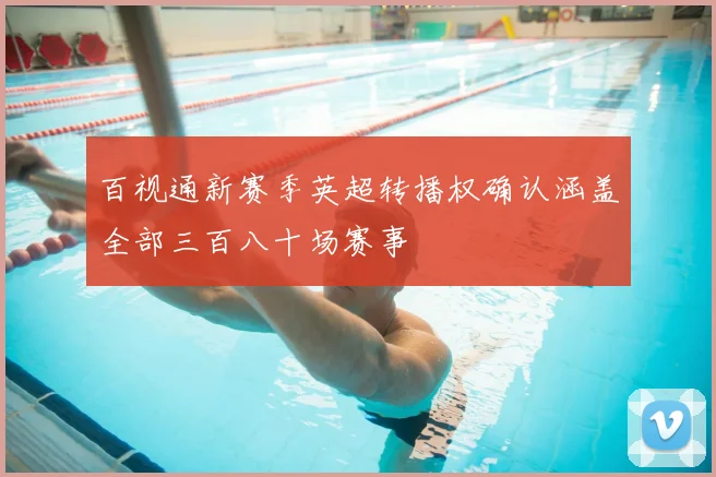 百视通新赛季英超转播权确认涵盖全部三百八十场赛事