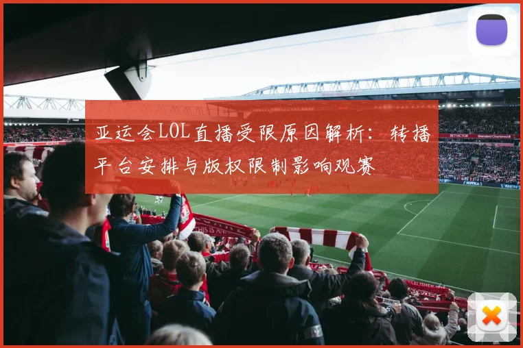 亚运会LOL直播受限原因解析：转播平台安排与版权限制影响观赛