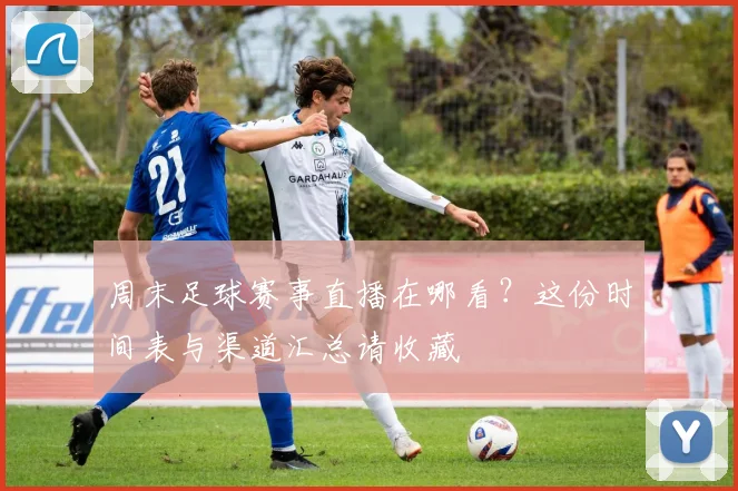 周末足球赛事直播在哪看？这份时间表与渠道汇总请收藏